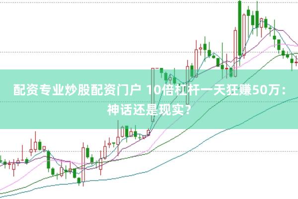 配资专业炒股配资门户 10倍杠杆一天狂赚50万：神话还是现实？