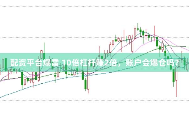 配资平台爆雷 10倍杠杆赚2倍，账户会爆仓吗？