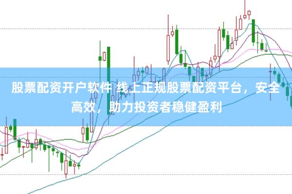 股票配资开户软件 线上正规股票配资平台，安全高效，助力投资者稳健盈利