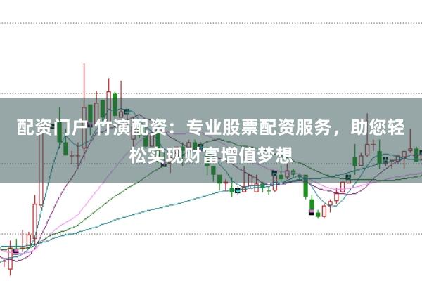 配资门户 竹演配资：专业股票配资服务，助您轻松实现财富增值梦想