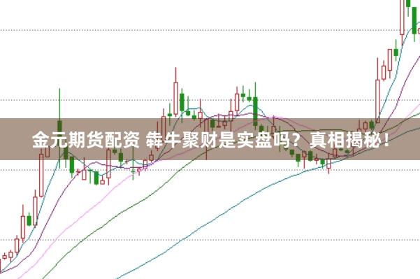 金元期货配资 犇牛聚财是实盘吗？真相揭秘！