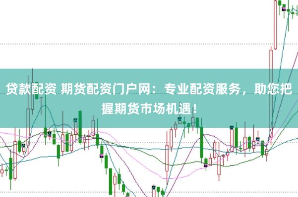 贷款配资 期货配资门户网：专业配资服务，助您把握期货市场机遇！