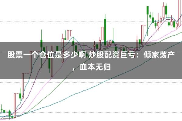 股票一个仓位是多少啊 炒股配资巨亏：倾家荡产，血本无归