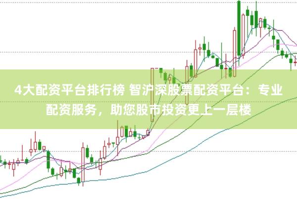 4大配资平台排行榜 智沪深股票配资平台：专业配资服务，助您股市投资更上一层楼