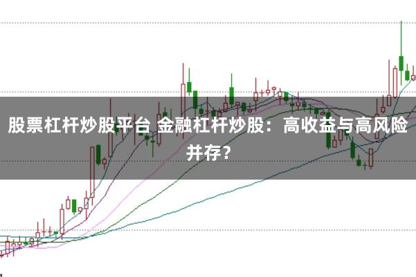 股票杠杆炒股平台 金融杠杆炒股：高收益与高风险并存？
