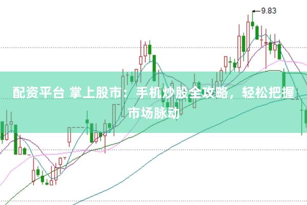 配资平台 掌上股市：手机炒股全攻略，轻松把握市场脉动