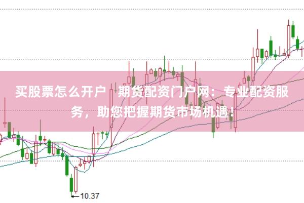 买股票怎么开户   期货配资门户网：专业配资服务，助您把握期货市场机遇！
