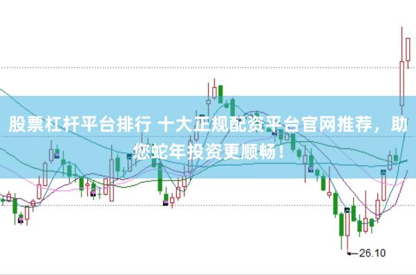 股票杠杆平台排行 十大正规配资平台官网推荐，助您蛇年投资更顺畅！