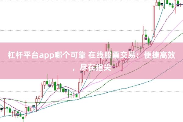 杠杆平台app哪个可靠 在线股票交易：便捷高效，尽在指尖