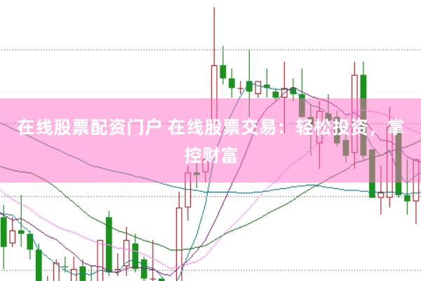 在线股票配资门户 在线股票交易：轻松投资，掌控财富