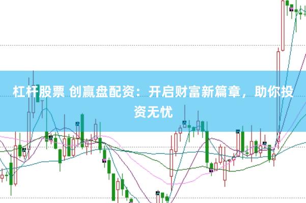 杠杆股票 创赢盘配资：开启财富新篇章，助你投资无忧