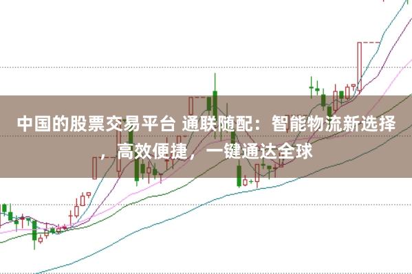 中国的股票交易平台 通联随配：智能物流新选择，高效便捷，一键通达全球