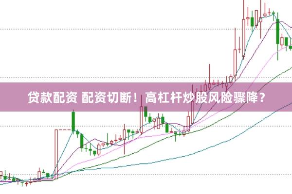 贷款配资 配资切断！高杠杆炒股风险骤降？