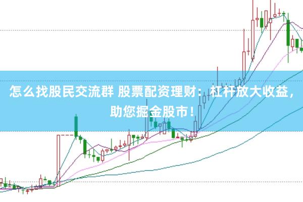 怎么找股民交流群 股票配资理财：杠杆放大收益，助您掘金股市！