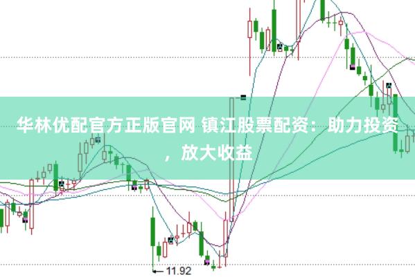 华林优配官方正版官网 镇江股票配资：助力投资，放大收益