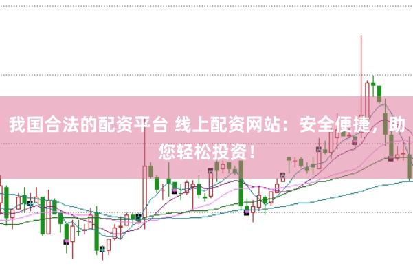 我国合法的配资平台 线上配资网站：安全便捷，助您轻松投资！