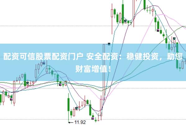 配资可信股票配资门户 安全配资：稳健投资，助您财富增值！