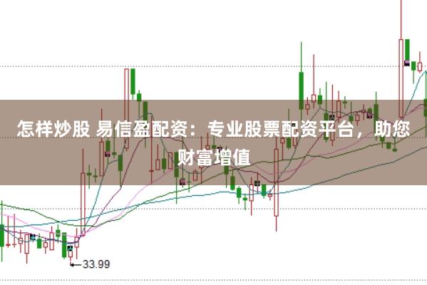 怎样炒股 易信盈配资：专业股票配资平台，助您财富增值