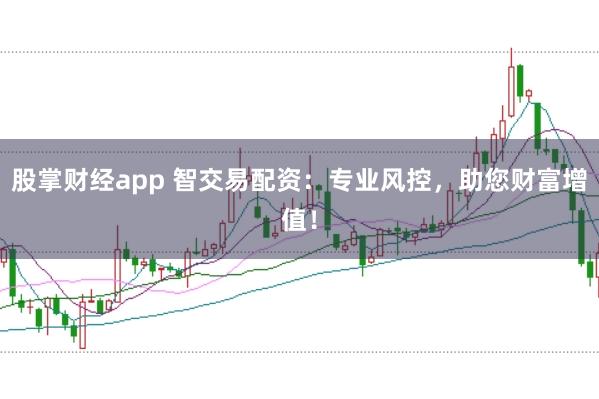 股掌财经app 智交易配资：专业风控，助您财富增值！