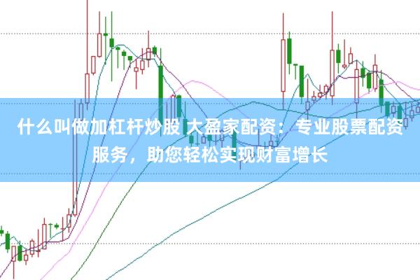 什么叫做加杠杆炒股 大盈家配资：专业股票配资服务，助您轻松实现财富增长