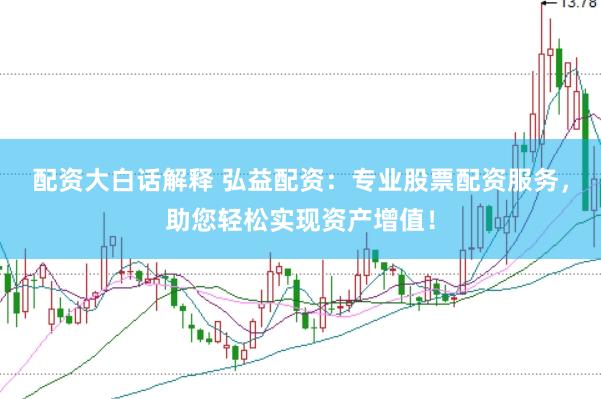 配资大白话解释 弘益配资：专业股票配资服务，助您轻松实现资产增值！