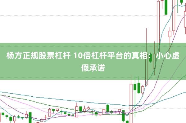 杨方正规股票杠杆 10倍杠杆平台的真相：小心虚假承诺