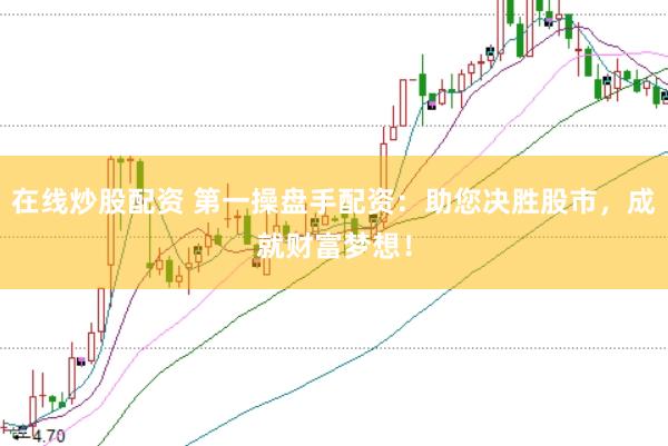 在线炒股配资 第一操盘手配资：助您决胜股市，成就财富梦想！