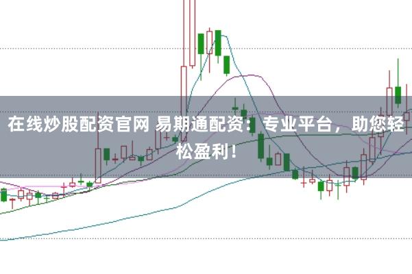 在线炒股配资官网 易期通配资：专业平台，助您轻松盈利！