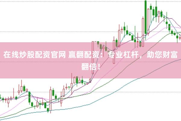 在线炒股配资官网 赢翻配资：专业杠杆，助您财富翻倍！