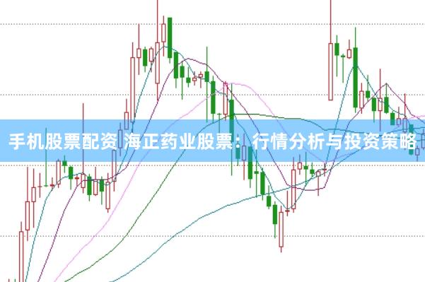 手机股票配资 海正药业股票：行情分析与投资策略