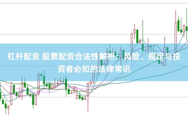 杠杆配资 股票配资合法性解析：风险、规定与投资者必知的法律常识