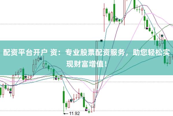 配资平台开户 资：专业股票配资服务，助您轻松实现财富增值！