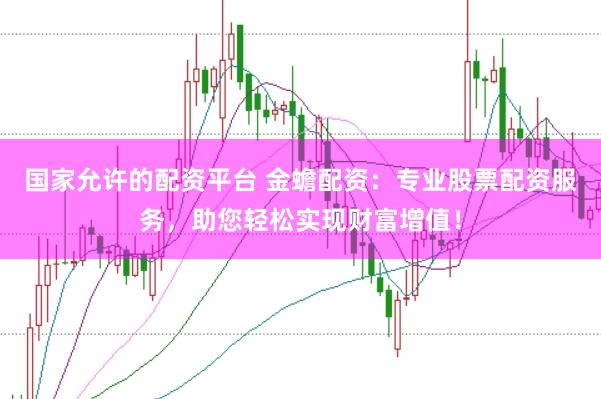 国家允许的配资平台 金蟾配资：专业股票配资服务，助您轻松实现财富增值！