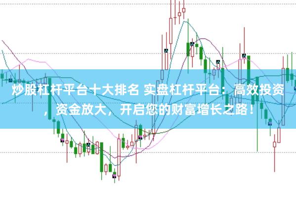 炒股杠杆平台十大排名 实盘杠杆平台：高效投资，资金放大，开启您的财富增长之路！