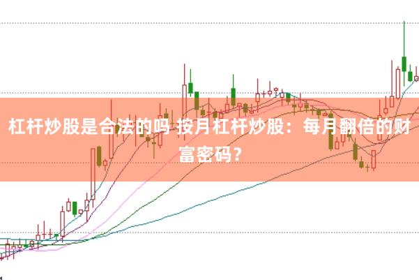 杠杆炒股是合法的吗 按月杠杆炒股：每月翻倍的财富密码？