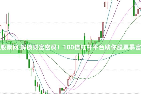 股票网 解锁财富密码！100倍杠杆平台助你股票暴富