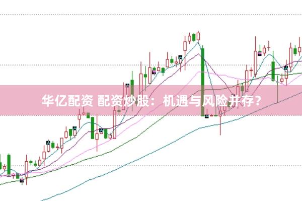 华亿配资 配资炒股：机遇与风险并存？