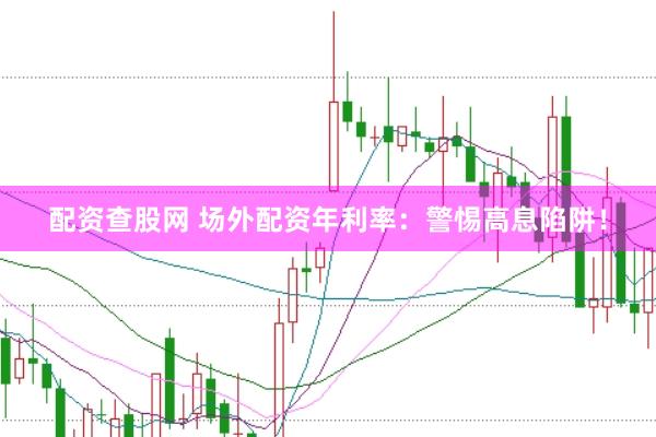 配资查股网 场外配资年利率：警惕高息陷阱！