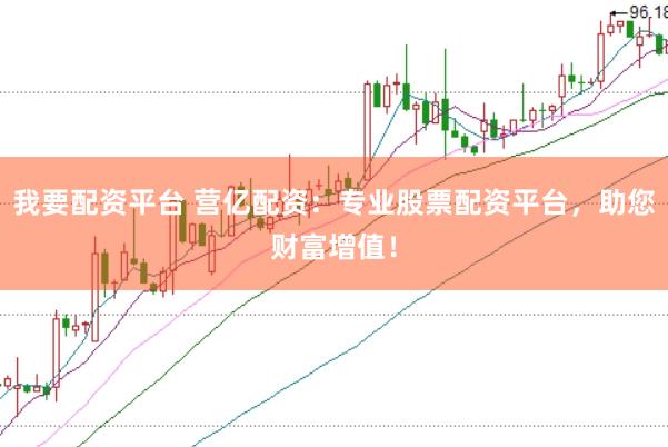 我要配资平台 营亿配资：专业股票配资平台，助您财富增值！