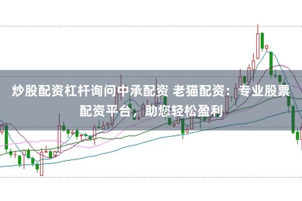 炒股配资杠杆询问中承配资 老猫配资：专业股票配资平台，助您轻松盈利