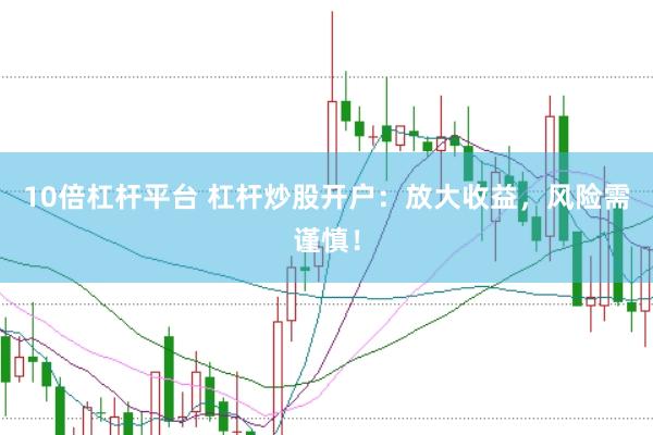10倍杠杆平台 杠杆炒股开户：放大收益，风险需谨慎！