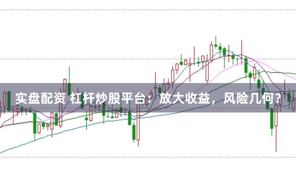 实盘配资 杠杆炒股平台：放大收益，风险几何？