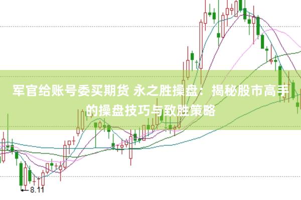 军官给账号委买期货 永之胜操盘：揭秘股市高手的操盘技巧与致胜策略