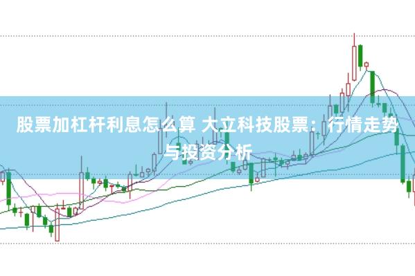 股票加杠杆利息怎么算 大立科技股票：行情走势与投资分析