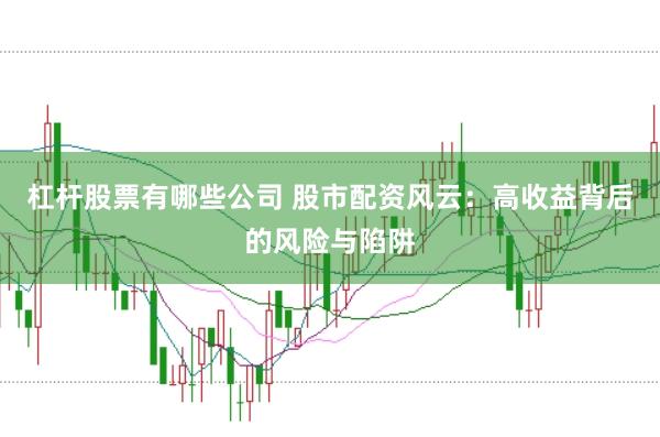 杠杆股票有哪些公司 股市配资风云：高收益背后的风险与陷阱