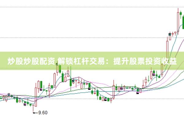 炒股炒股配资 解锁杠杆交易：提升股票投资收益