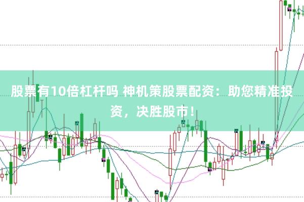股票有10倍杠杆吗 神机策股票配资：助您精准投资，决胜股市！