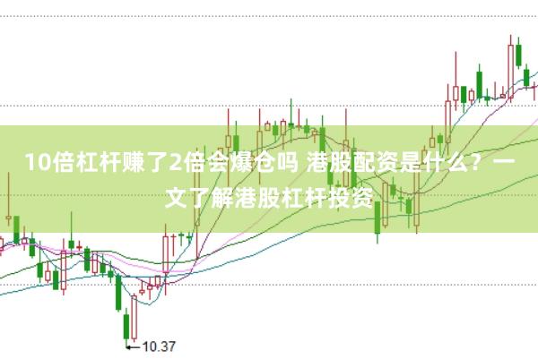 10倍杠杆赚了2倍会爆仓吗 港股配资是什么？一文了解港股杠杆投资