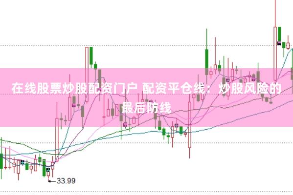 在线股票炒股配资门户 配资平仓线：炒股风险的最后防线