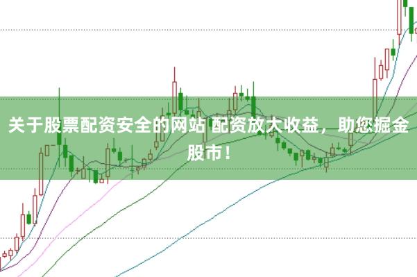关于股票配资安全的网站 配资放大收益，助您掘金股市！